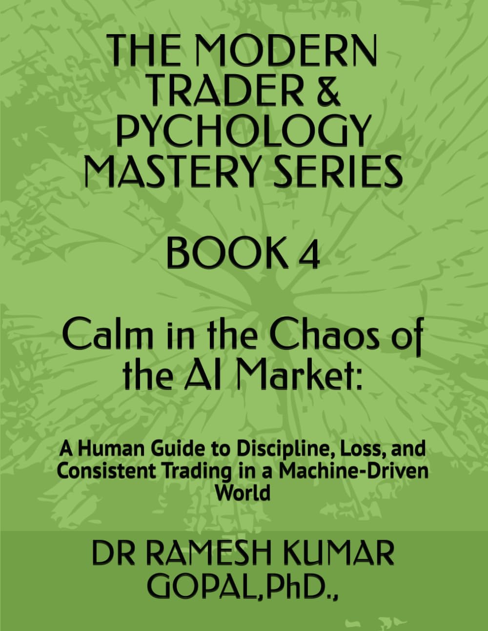 BOOK 4 Calm in the Chaos of the AI Market:: A Human Guide to Discipline, Loss, and Consistent Trading in a Machine-Driven World (THE MODERN TRADER & PSYCHOLOGY MASTERY SERIES)
