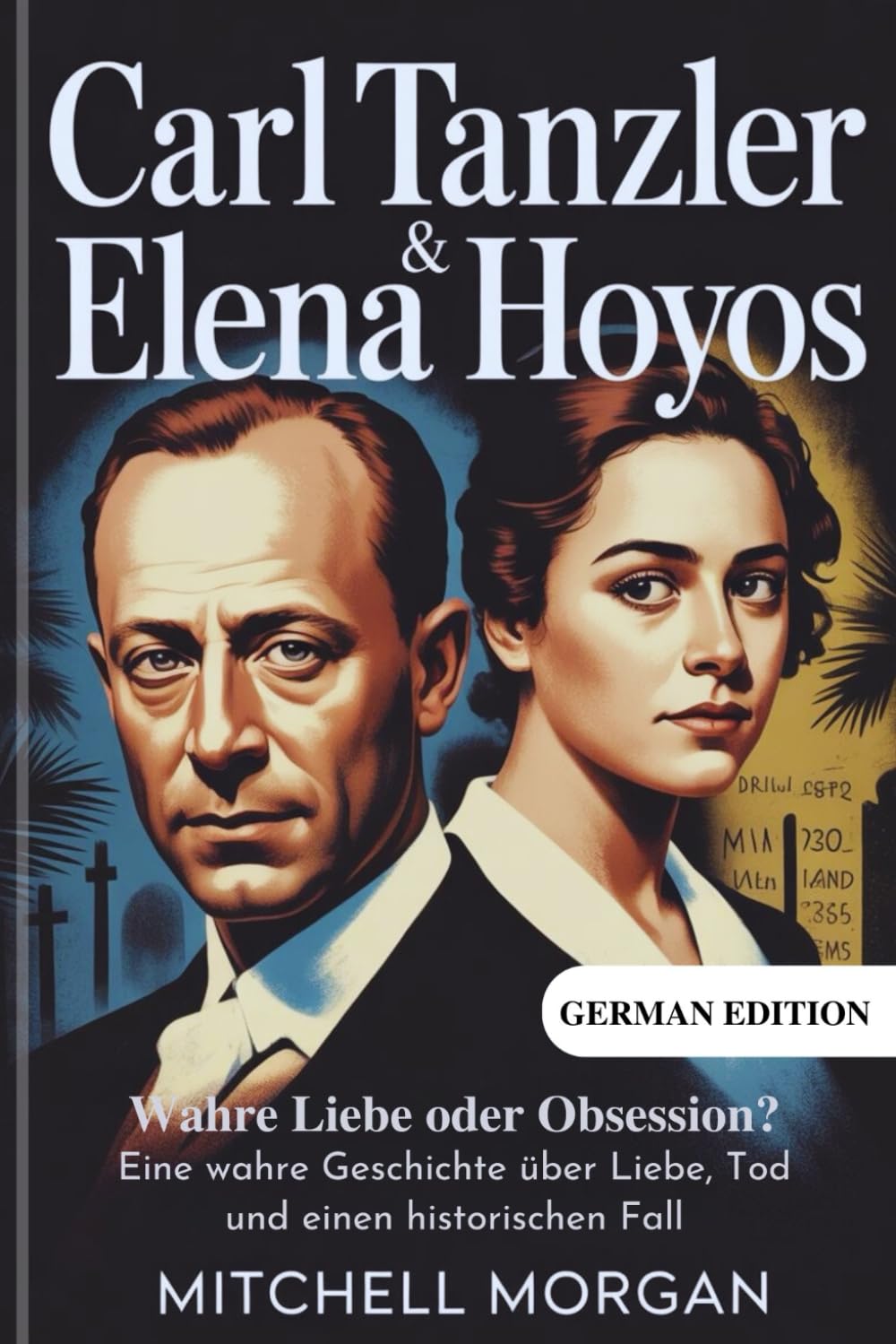 Carl Tanzler und Elena Hoyos - Wahre Liebe oder Obsession?: Eine wahre Geschichte über Liebe, Tod und einen historischen Fall (True Stories from History)