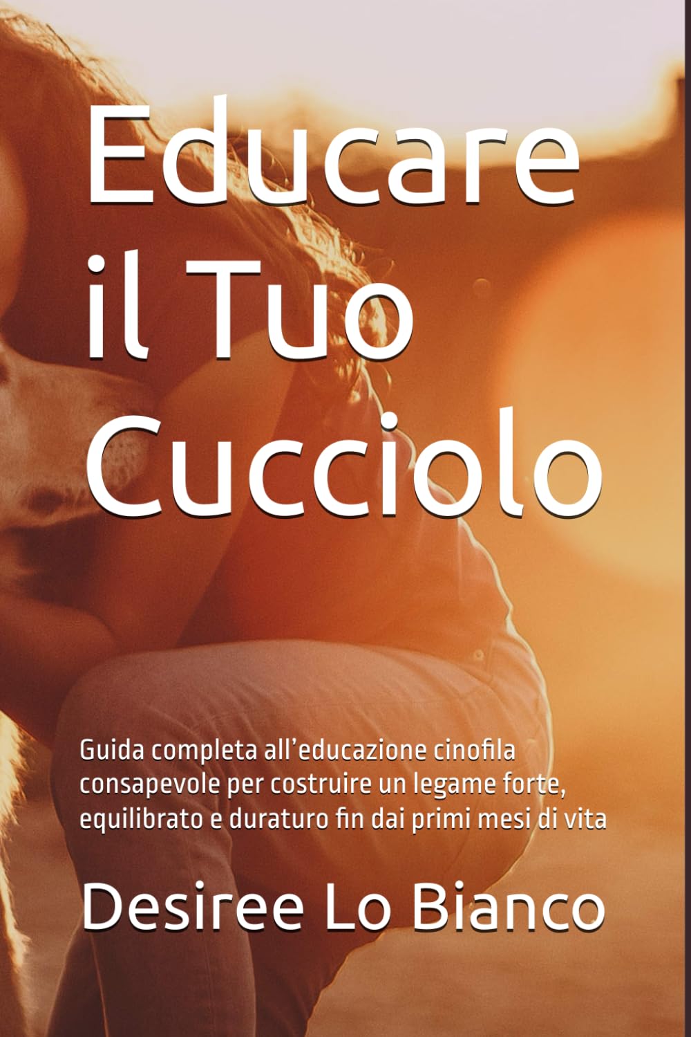 Educare il Tuo Cucciolo: Guida completa all’educazione cinofila consapevole per costruire un legame forte, equilibrato e duraturo fin dai primi mesi di vita