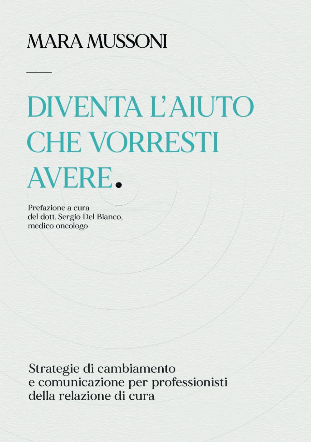 Diventa l'aiuto che vorresti avere: Strategie di cambiamento e comunicazione per professionisti della relazione di cura