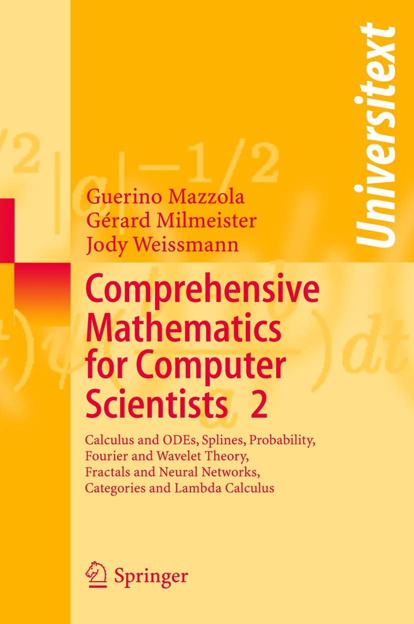 Comprehensive Mathematics for Computer Scientists 2: Calculus and ODEs, Splines, Probability, Fourier and Wavelet Theory, Fractals and Neural Networks, Categories and Lambda Calculus (Universitext)