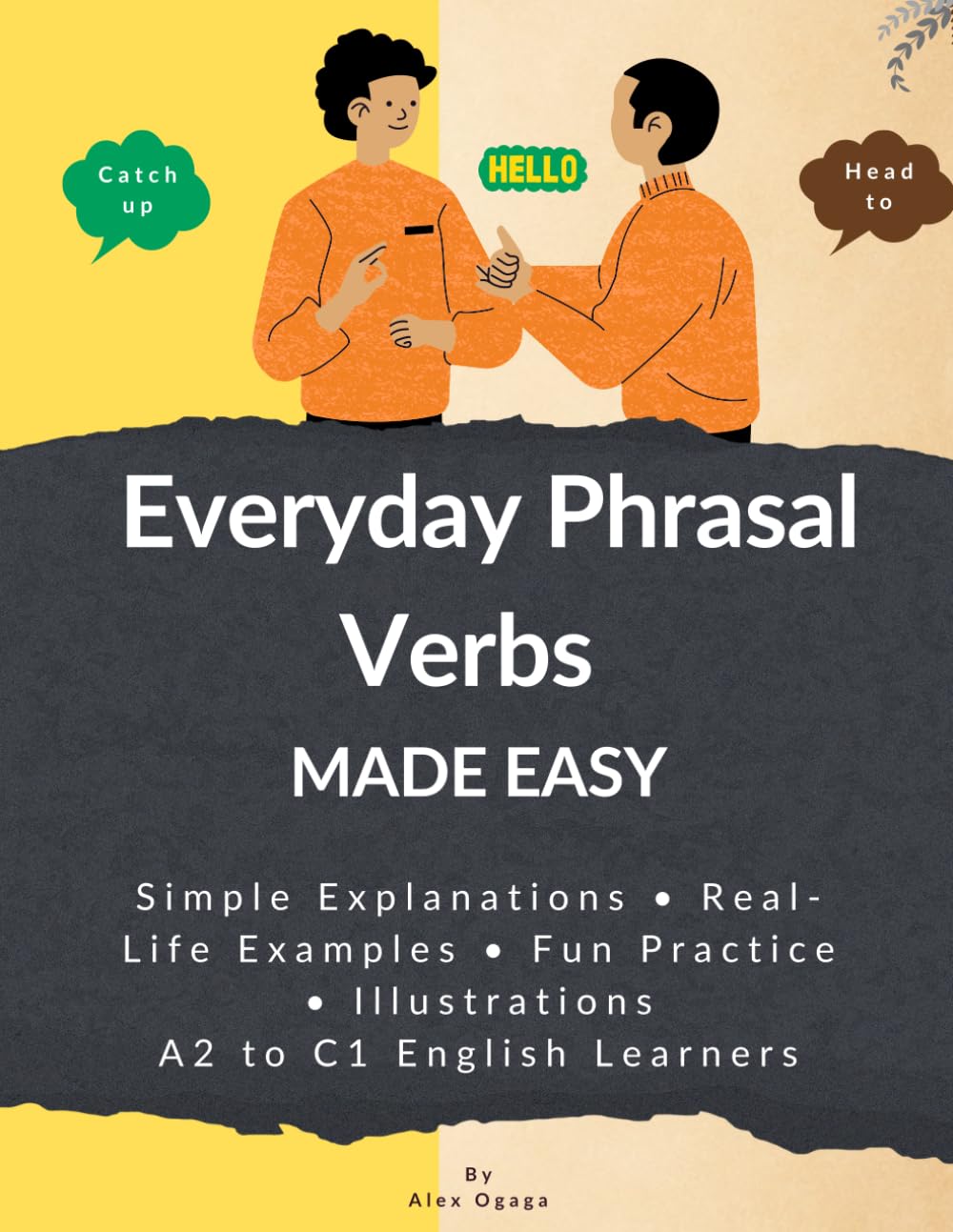 Everyday Phrasal Verbs Made Easy: 130 Common Everyday Phrasal Verbs Simple Explanations, Real Examples & Lots of Practice – A2 to C1 English Learners