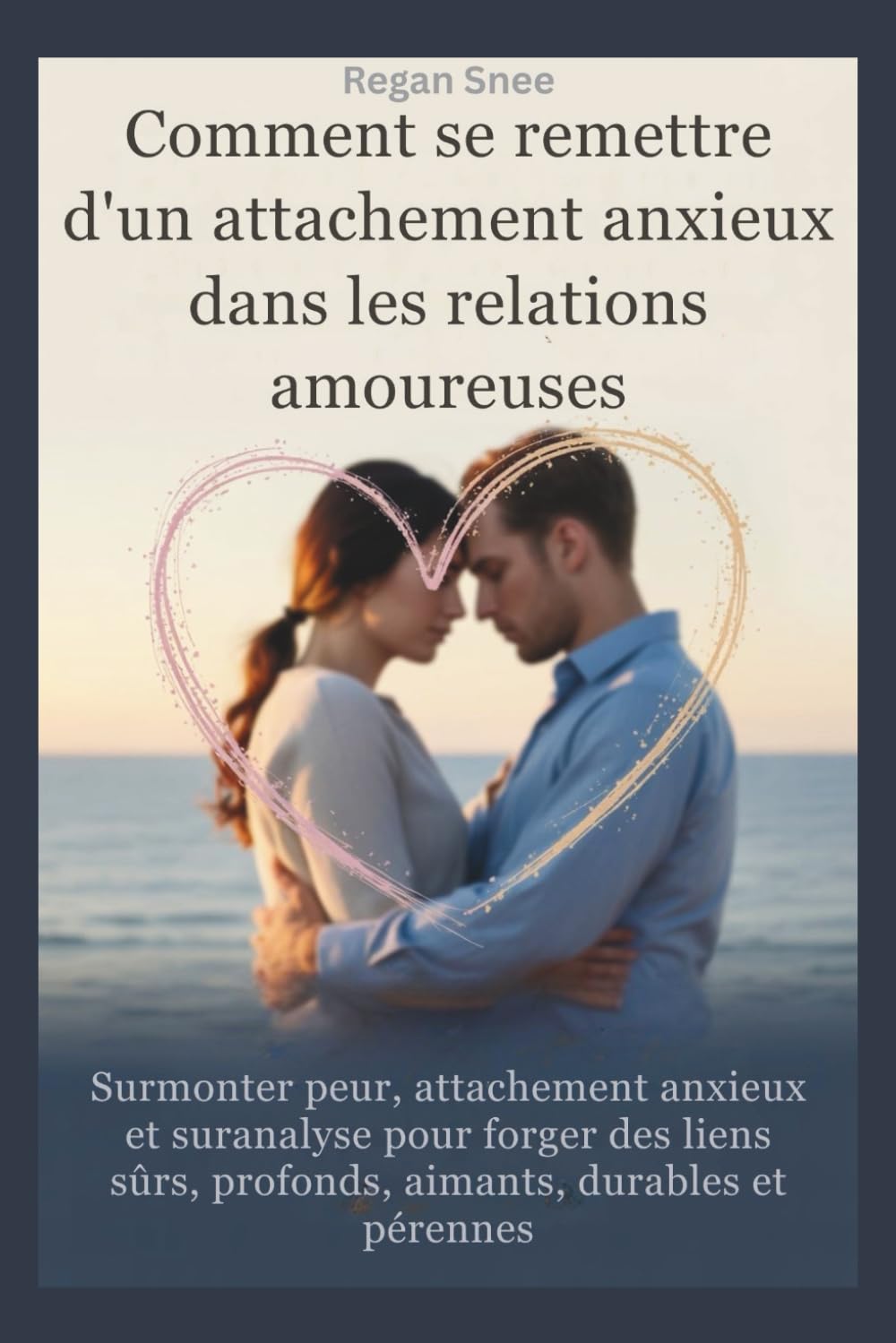 Comment se remettre d'un attachement anxieux dans les relations amoureuses: Surmonter peur, attachement anxieux et suranalyse pour forger des liens sûrs, profonds, aimants, durables et pérennes