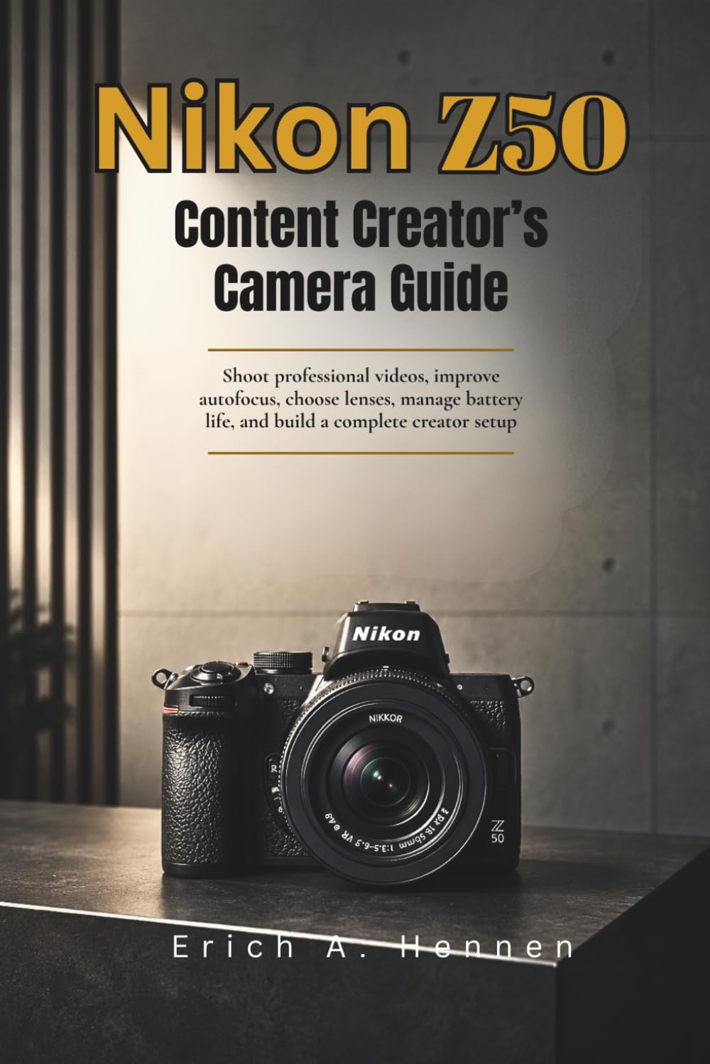 Nikon Z50 Content Creator's Camera Guide: Shoot professional videos, improve autofocus, choose lenses, manage battery life, and build a complete creator setup