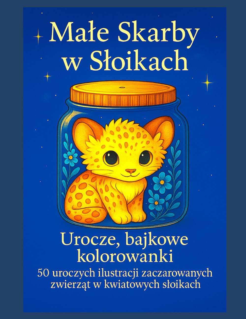 Małe Skarby w Słoikach: Urocze, bajkowe kolorowanki - 50 uroczych ilustracji zaczarowanych zwierząt w kwiatowych słoikach -