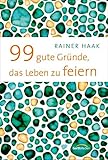  99 gute Gründe, das Leben zu feiern