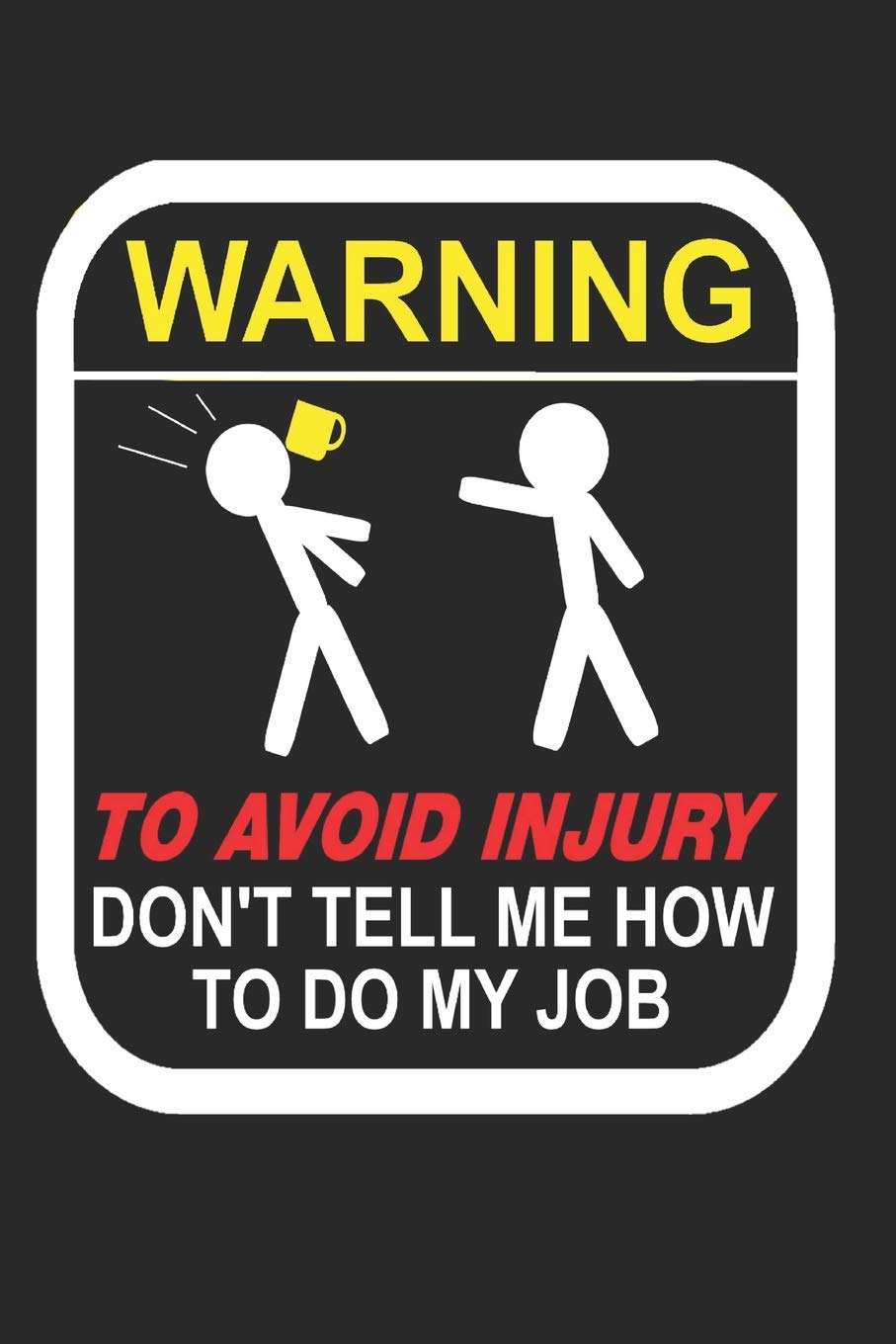 Warning To Avoid Injury Don't Tell Me How To Do My Job: 110-Page Funny Sarcastic Blank Lined Journal Makes Great Boss, Coworker or Manager Gift Idea