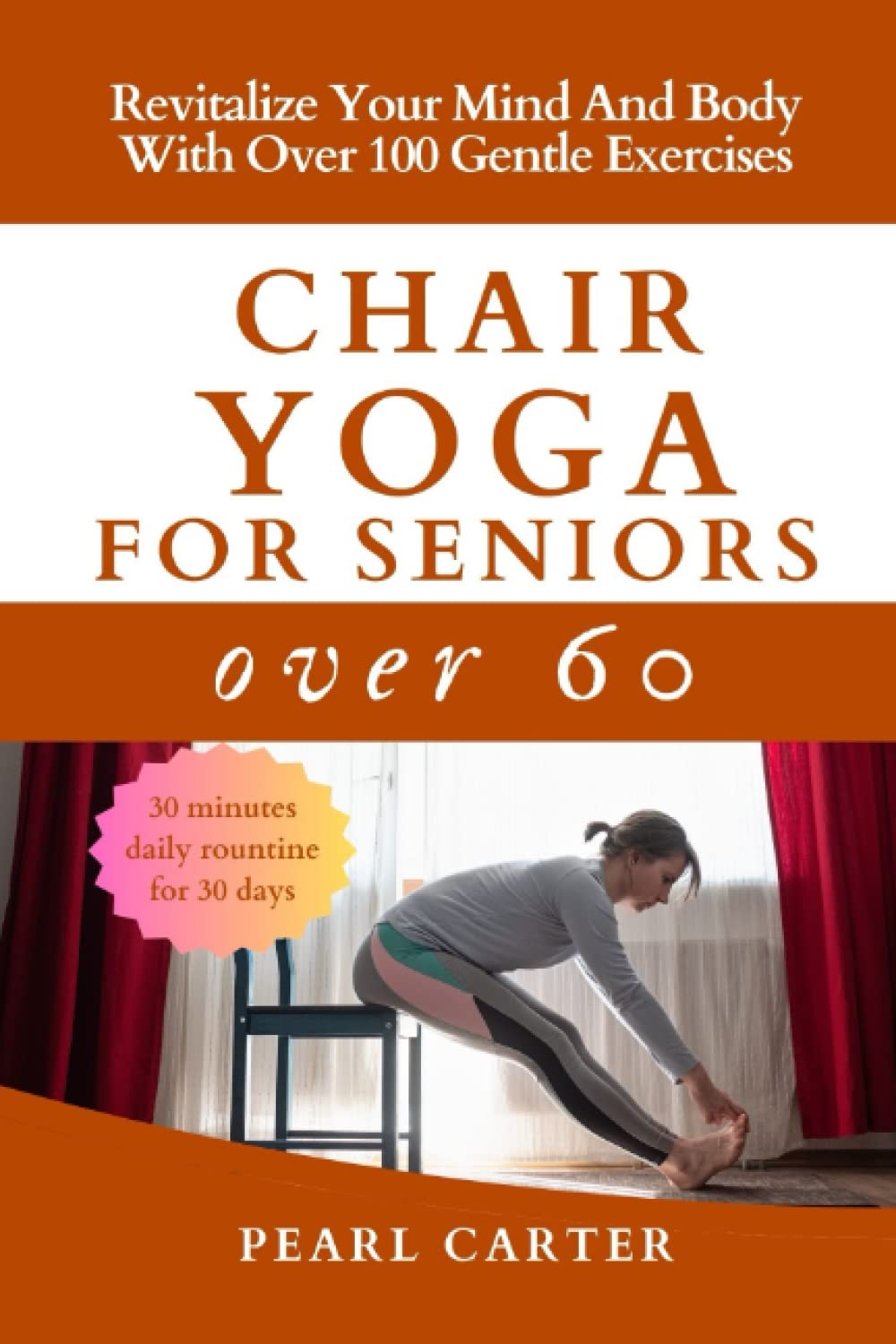 Chair Yoga For Seniors Over 60: Revitalize Your Mind and Body with Over 100 Gentle Exercises