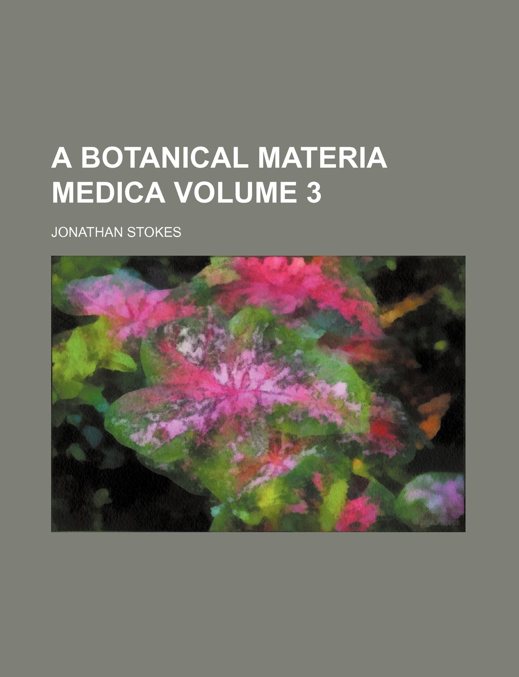 A Botanical Materia Medica Volume 3
