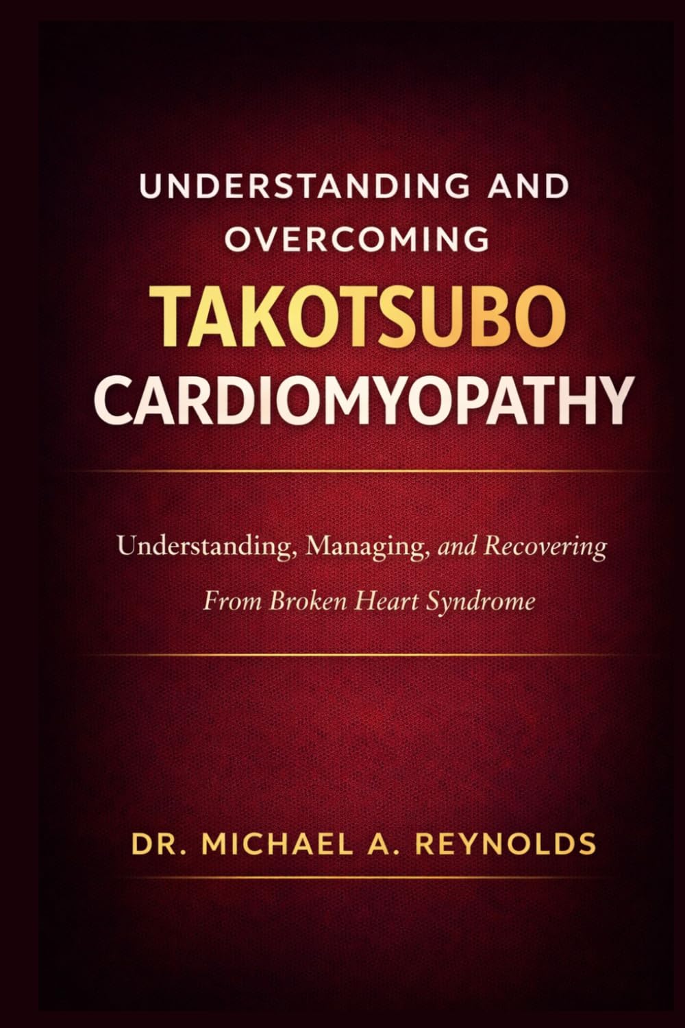 Understanding and Overcoming Takotsubo Cardiomyopathy: Understanding, Managing, and Recovering From Broken Heart Syndrome