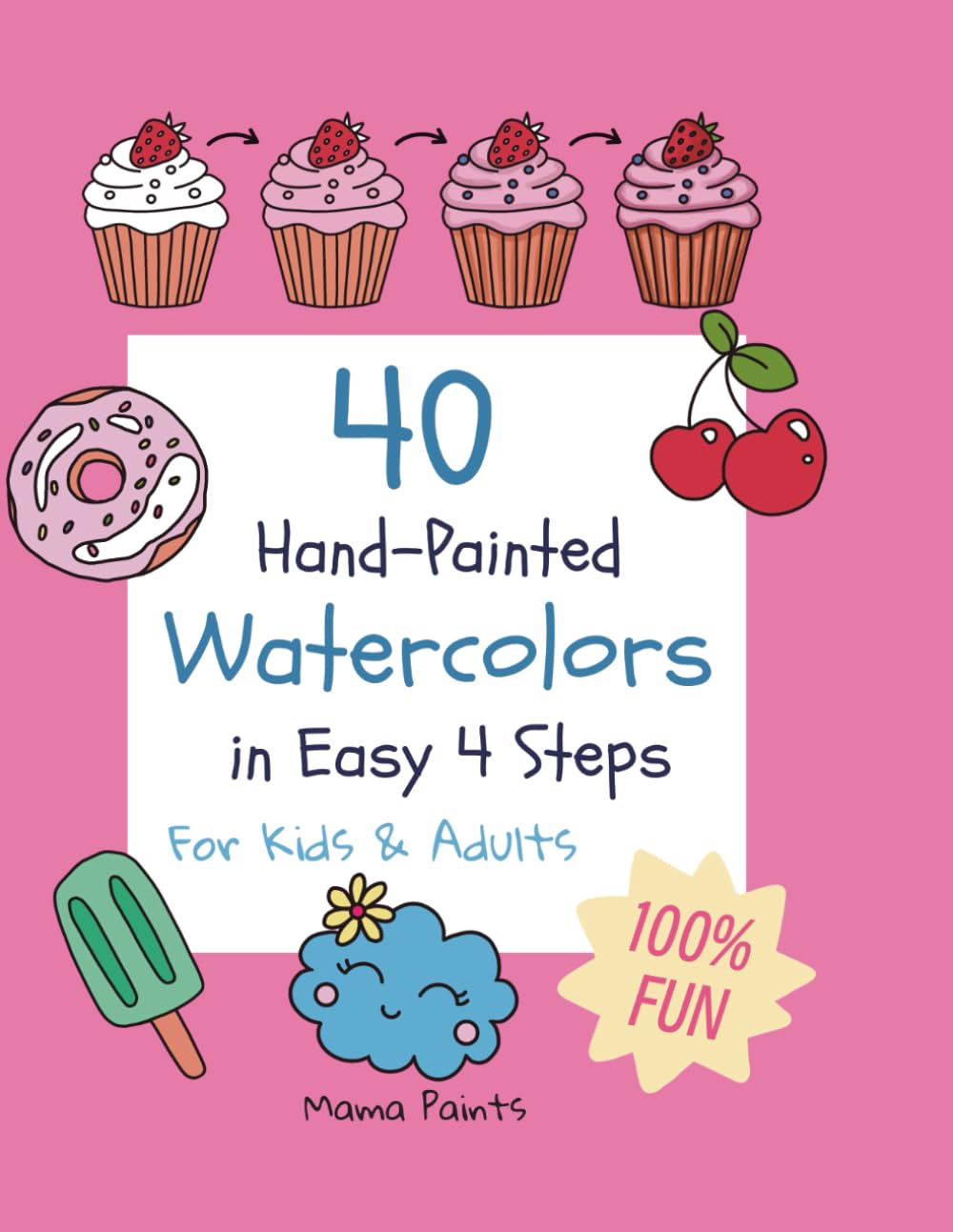 40 watercolors in 4 easy steps for kids and adults: Easy Watercolor for Beginners: 40 Fun Hand-Painted Step-by-Step Projects in 4 Easy Steps for Kids & Adults