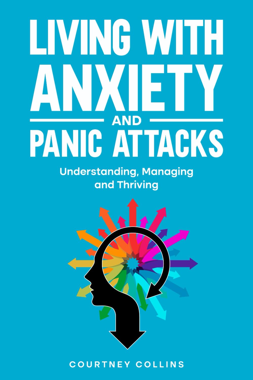 Living with Anxiety and Panic Attacks: Understanding, Managing and Thriving