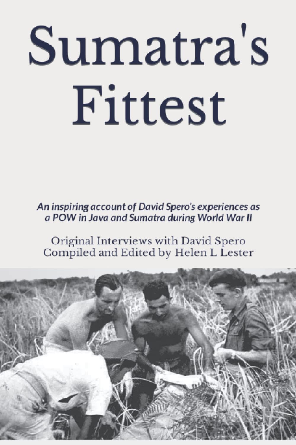 Sumatra's Fittest: An inspiring account of David Spero’s experiences as a POW in Java and Sumatra during World War II