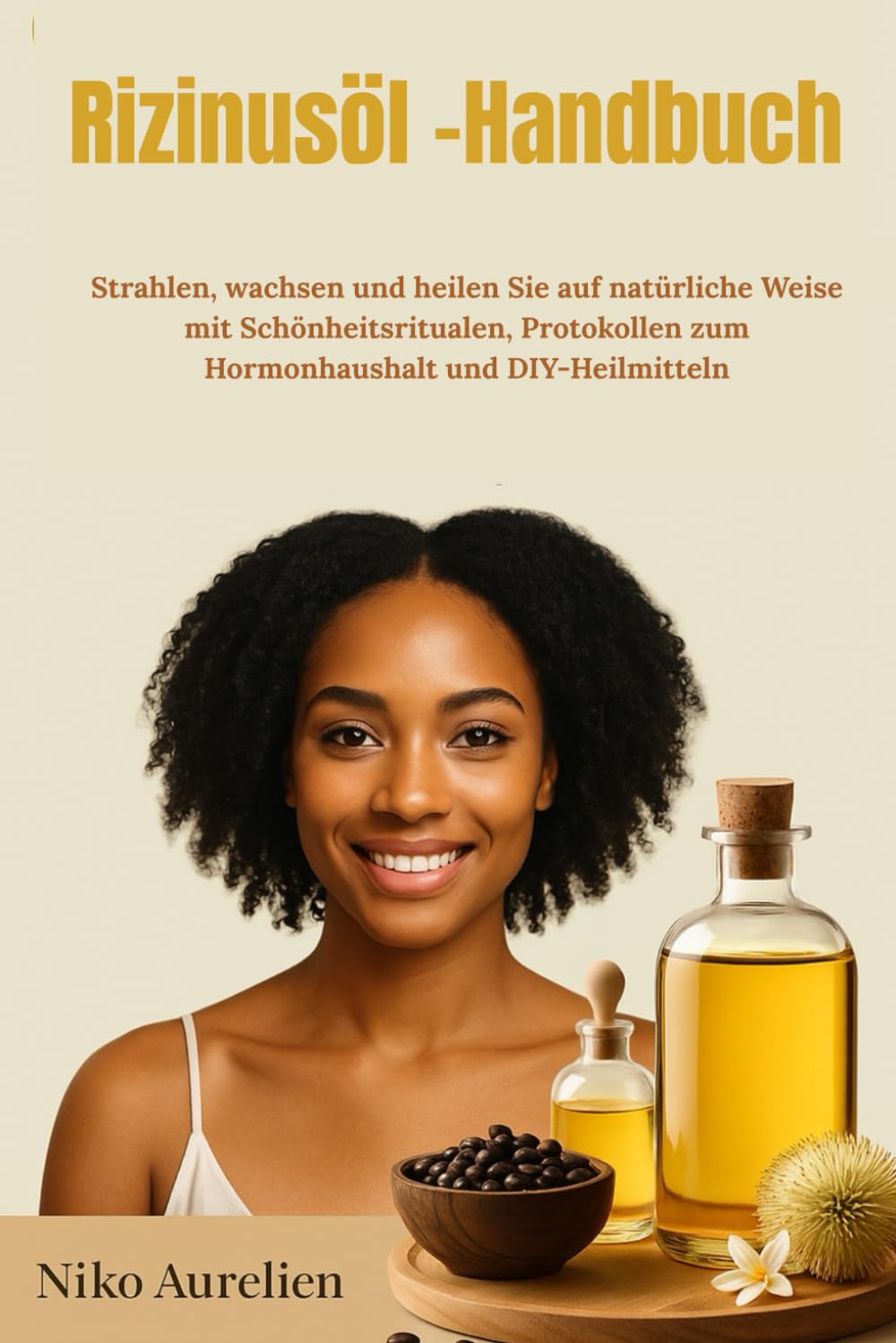 Rizinusöl -Handbuch: Strahlen, wachsen und heilen Sie auf natürliche Weise mit Schönheitsritualen, Protokollen zum Hormonhaushalt und DIY-Heilmitteln