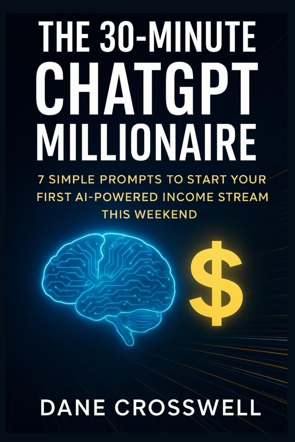 The 30-Minute ChatGPT Millionaire: 7 Simple Prompts To Start Your First AI Powered Income Stream This Weekend