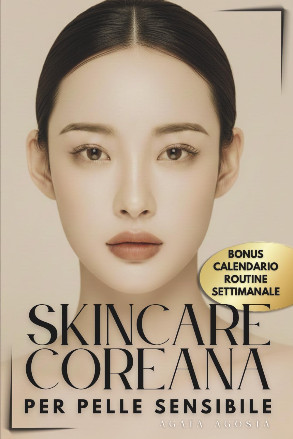 SKINCARE COREANA: Il Metodo K-Beauty in 10 Step per PELLE SENSIBILE / Rinforza la Tua Barriera e Ottieni un anti-age intelligente / Pelle più calma, ... BELLEZZA CONSAPEVOLE a cura di Agata Agosta)