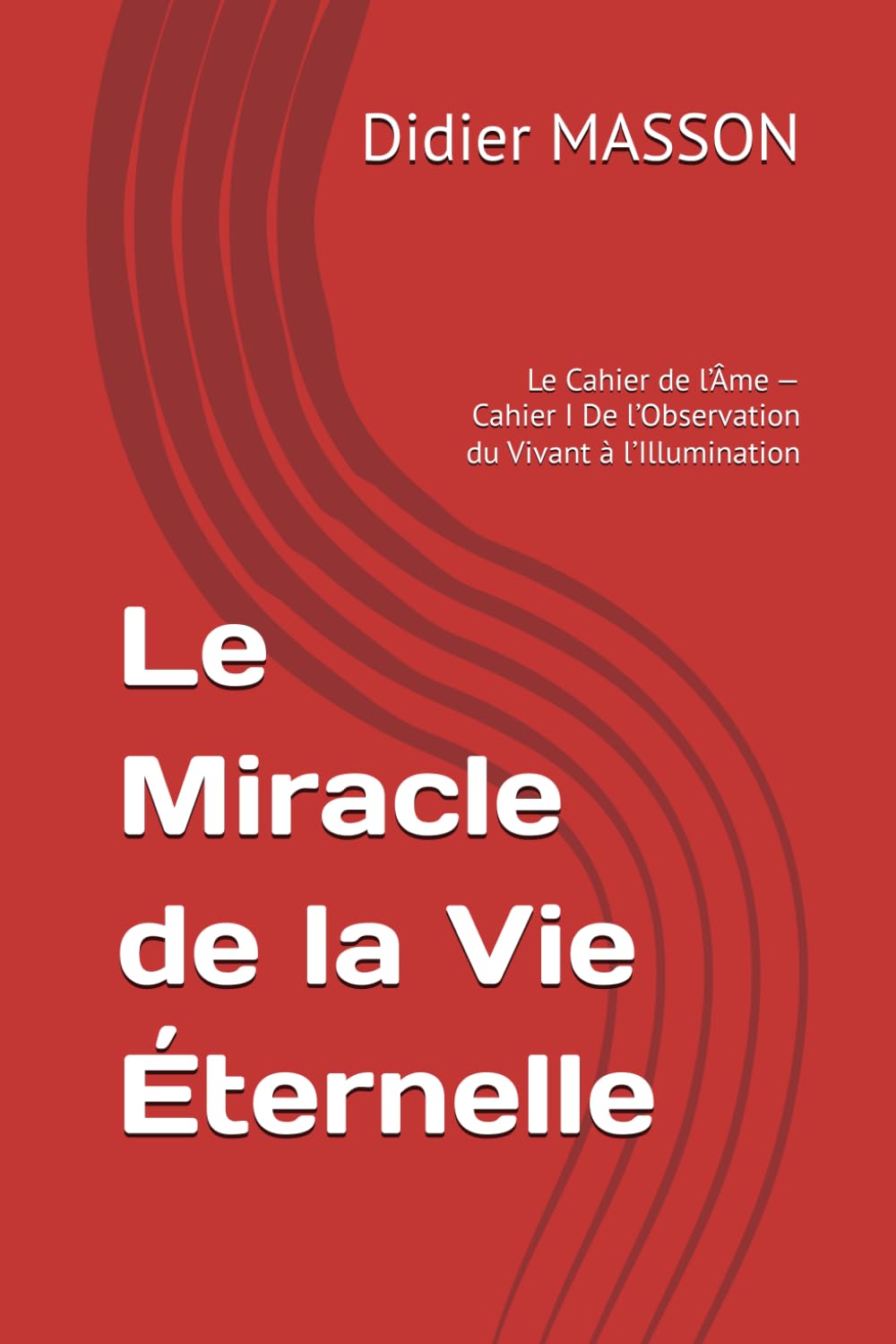 Le Miracle de la Vie Éternelle: Le Cahier de l’Âme — Cahier I — De l’Observation du Vivant à l’Illumination
