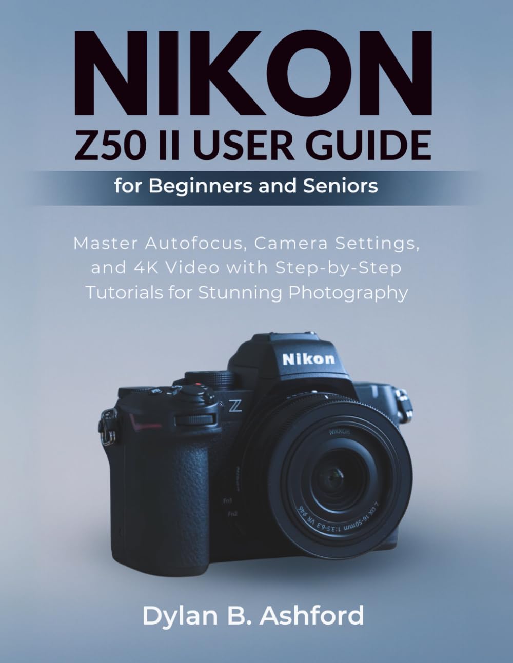 Nikon Z50 II User Guide for Beginners and Seniors: Master Autofocus, Camera Settings, and 4K Video with Step-by-Step Tutorials for Stunning Photography