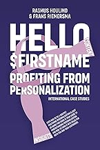 Hello $FirstName: Profiting from Personalization. How putting people's first name in emails is only the first step towards customer centricity