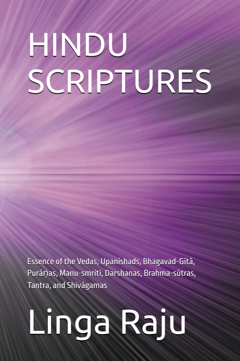 HINDU SCRIPTURES: Essence of the Vedas, Upanishads, Bhagavad-Gita, Puranas, Manu-smriti, Darshanas, Brahma-sutras, Tantra, and Shivagamas