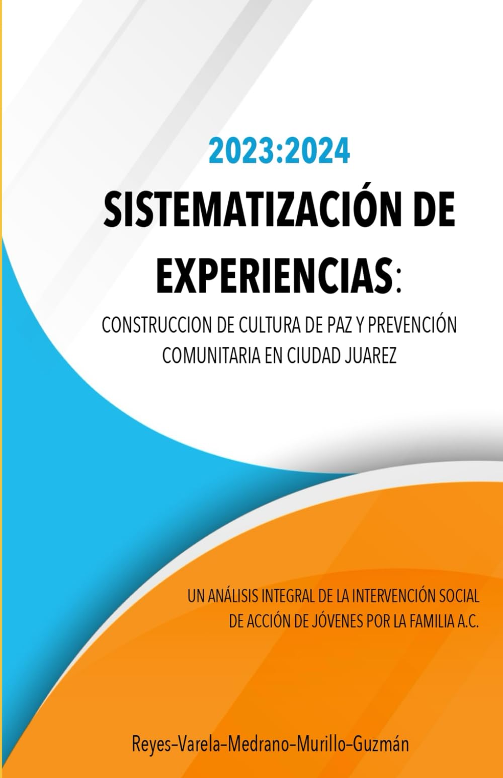 Sistematización de Experiencias 2023–2024: Construcción de Cultura de Paz y Prevención Comunitaria en Ciudad Juárez: Un análisis integral de la ... de Acción de Jóvenes por la Familia A.C.