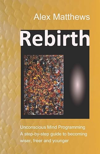 Rebirth: Unconscious Mind Programming. A step-by-step guide to becoming wiser, freer and younger.