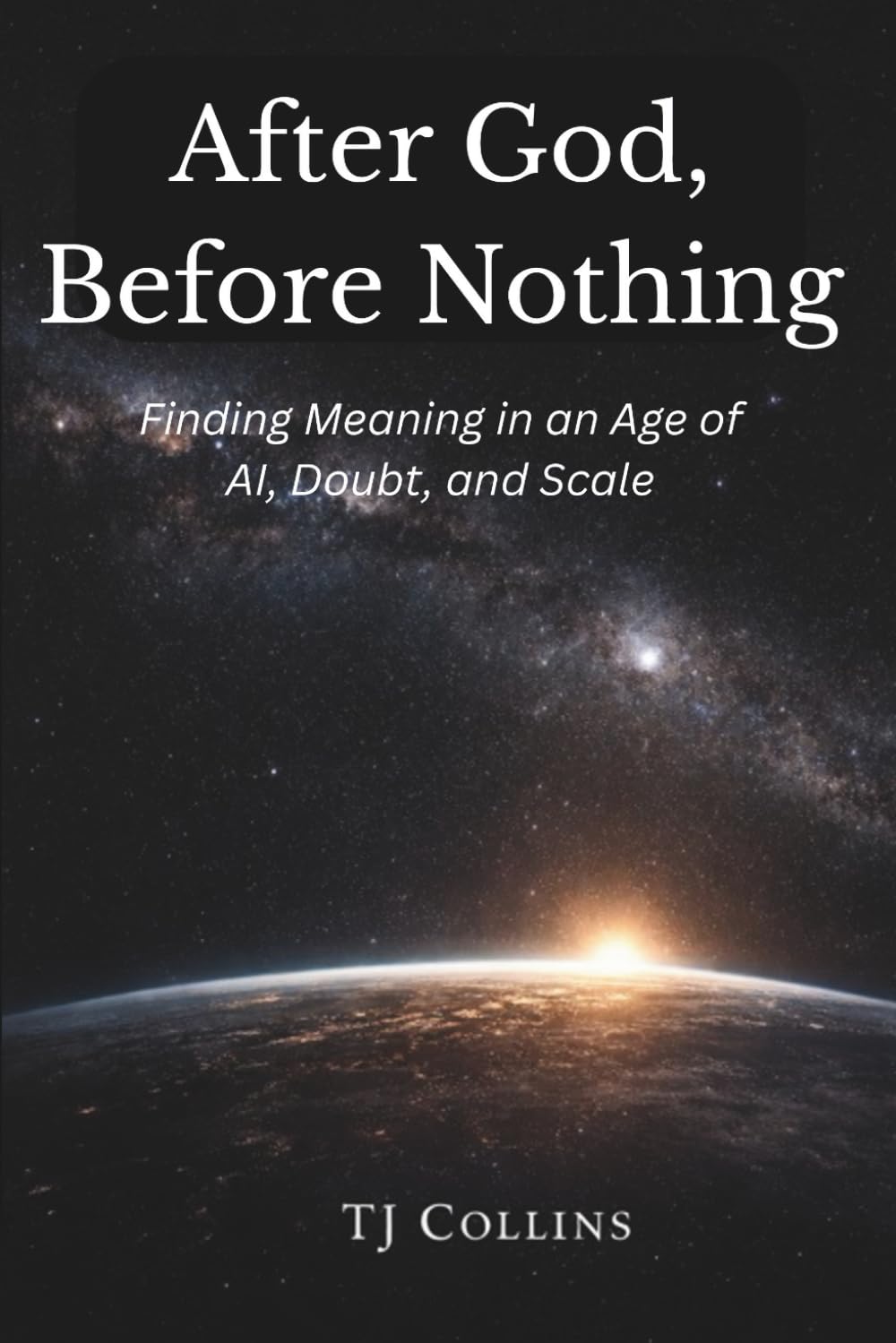 After God, Before Nothing: Finding Meaning in the Age of AI, Doubt, and Scale