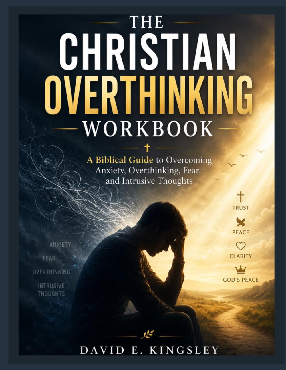 THE CHRISTIAN OVERTHINKING WORKBOOK: A Biblical Guide to Overcoming Anxiety, Overthinking, Fear, and Intrusive Thoughts