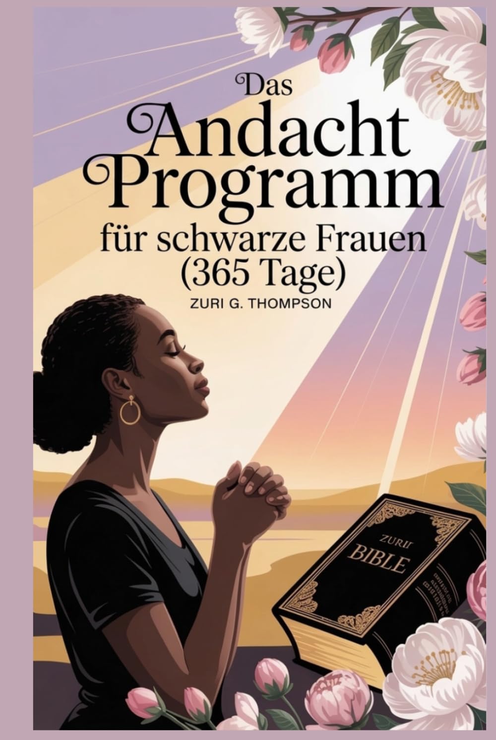 Das Andacht Programm für schwarze Frauen (365 Tage): Tägliche christliche Betrachtungen und Gebete für geistliches Wachstum, emotionale Heilung und ein gott zentriertes Leben.