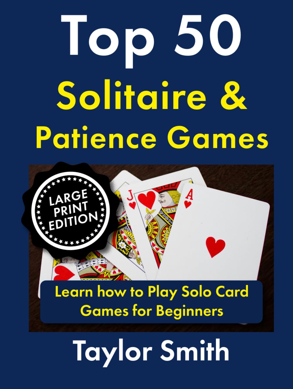 Top 50 Solitaire & Patience Games: Learn how to Play Solo Card Games for Beginners, Large Print Edition (How to Play Popular Card Games, Larger Text Versions)