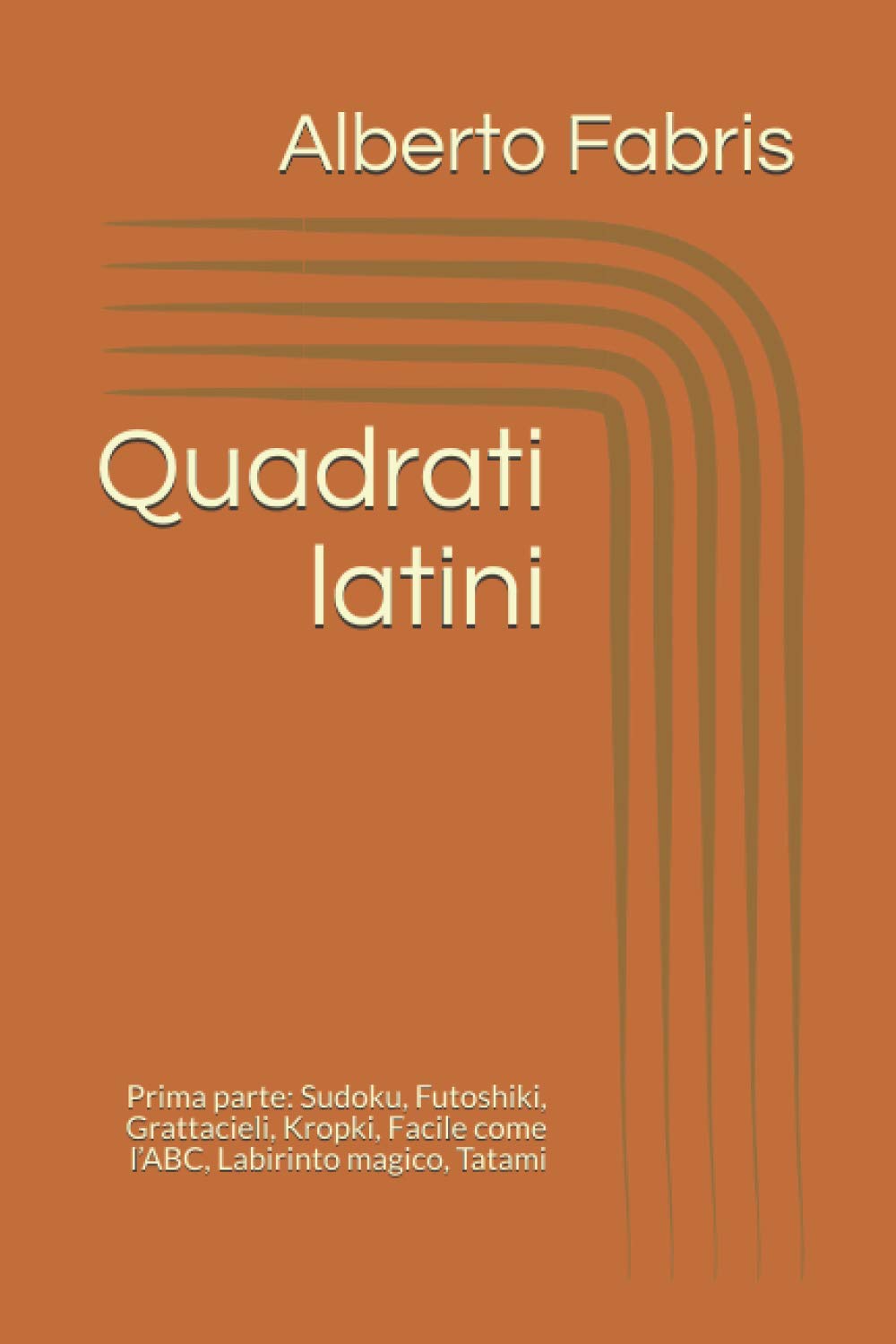 Quadrati latini: Prima parte: Sudoku, Futoshiki, Grattacieli, Kropki, Facile come l’ABC, Labirinto magico, Tatami (Giochi logici)