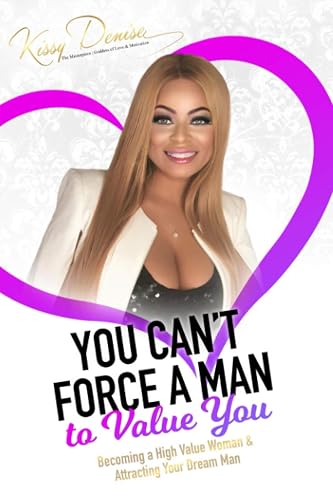 You Can't Force A Man To Value You: Becoming A High Value Woman &amp; Attracting The Man Of Your Dreams
