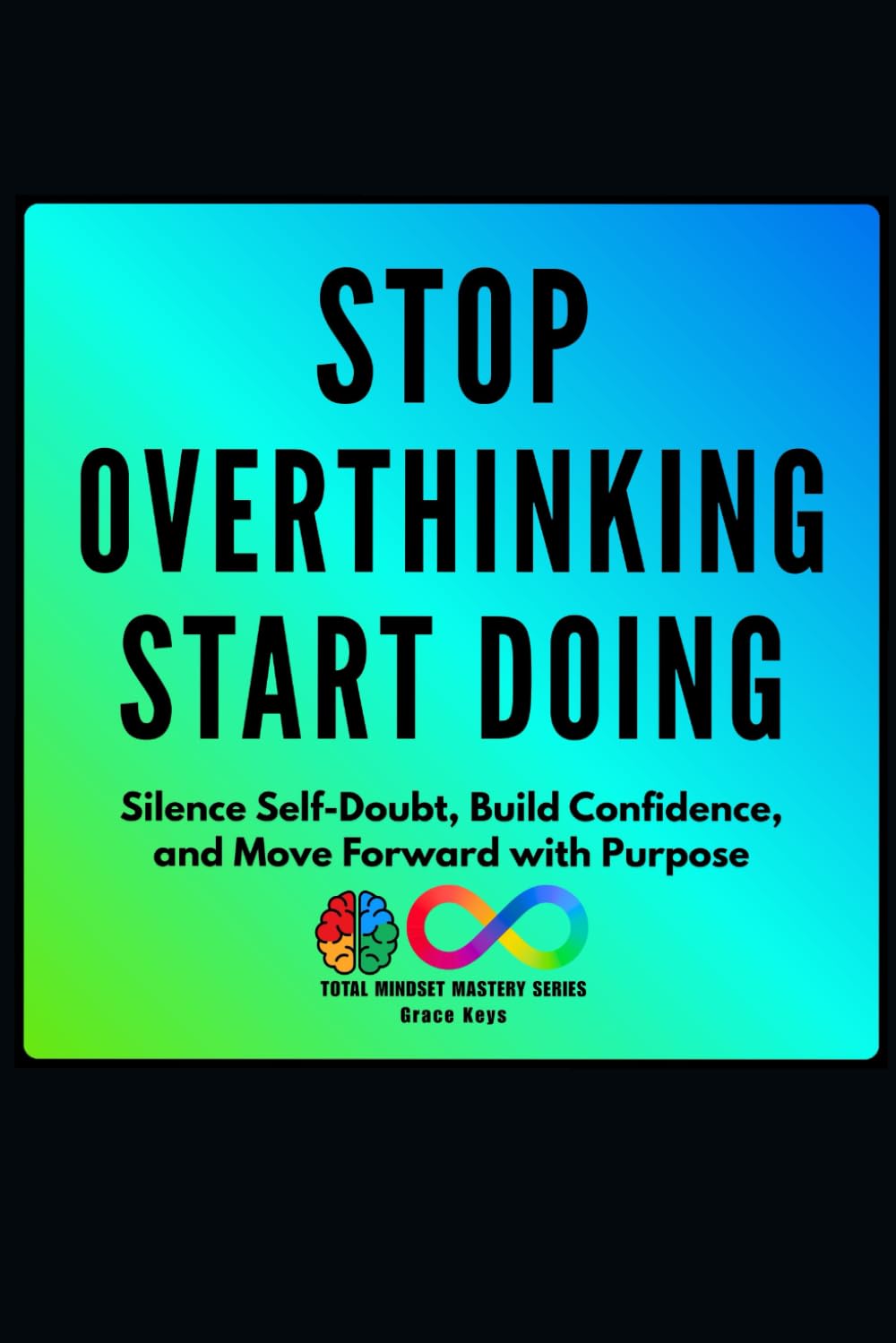 Stop Overthinking, Start Doing: Silence Self-Doubt, Build Confidence, and Move Forward with Purpose