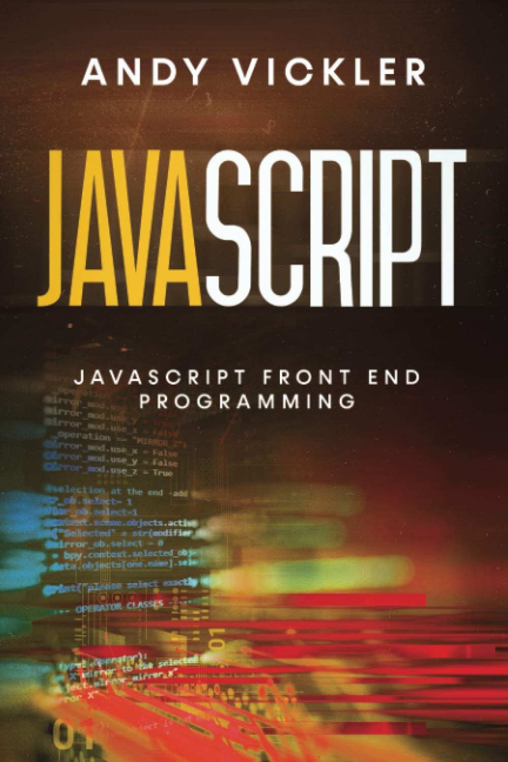 Javascript: Javascript Front End Programming: Vickler, Andy ...