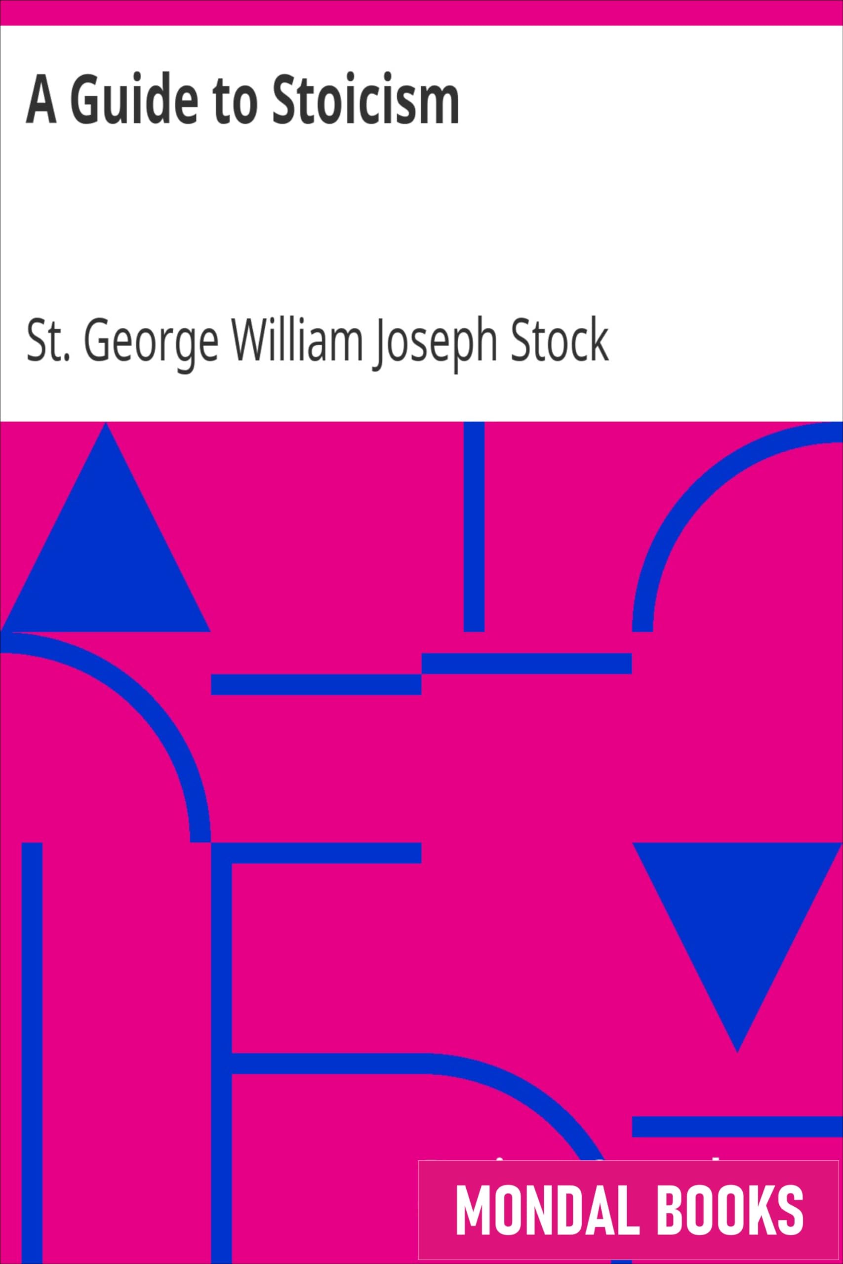 A Guide to Stoicism by St. George William Joseph Stock (MB7514) Reprint Edition by Mondal Books