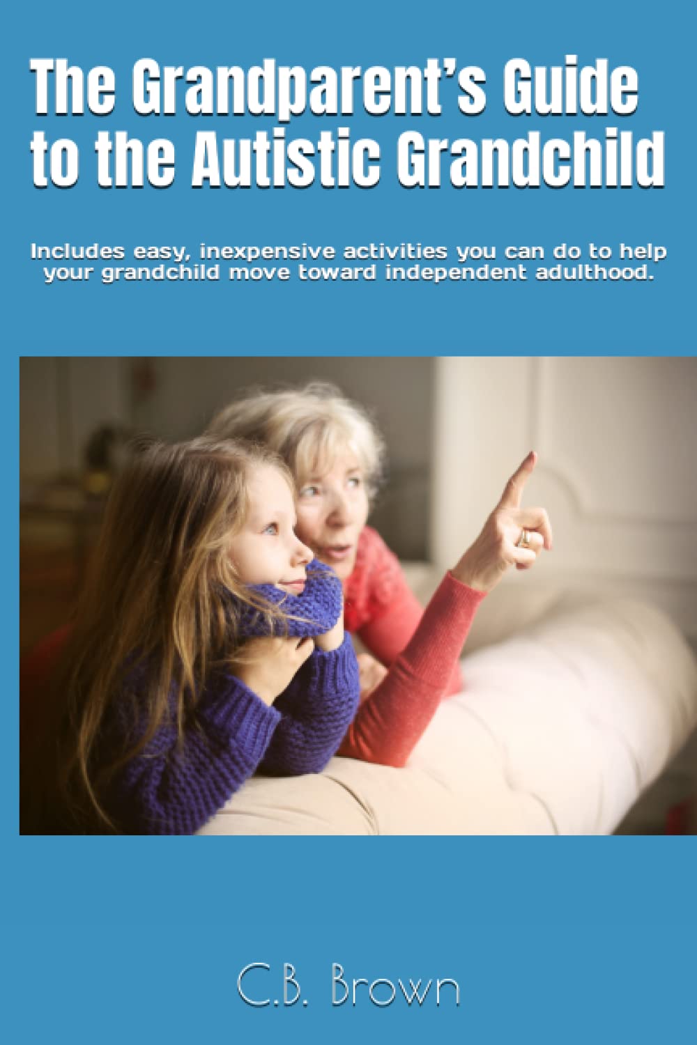 The Grandparent’s Guide to the Autistic Grandchild: Includes easy, inexpensive activities you can do to help your grandchild move toward independent adulthood.