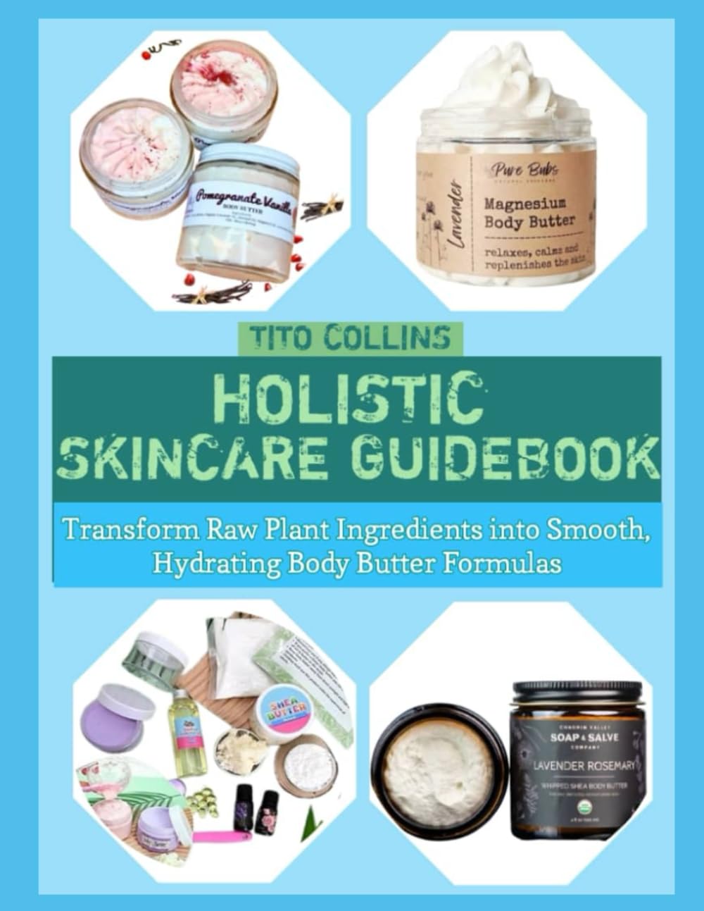 HOLISTIC SKINCARE GUIDEBOOK: Transform Raw Plant Ingredients into Smooth, Hydrating Body Butter Formulas
