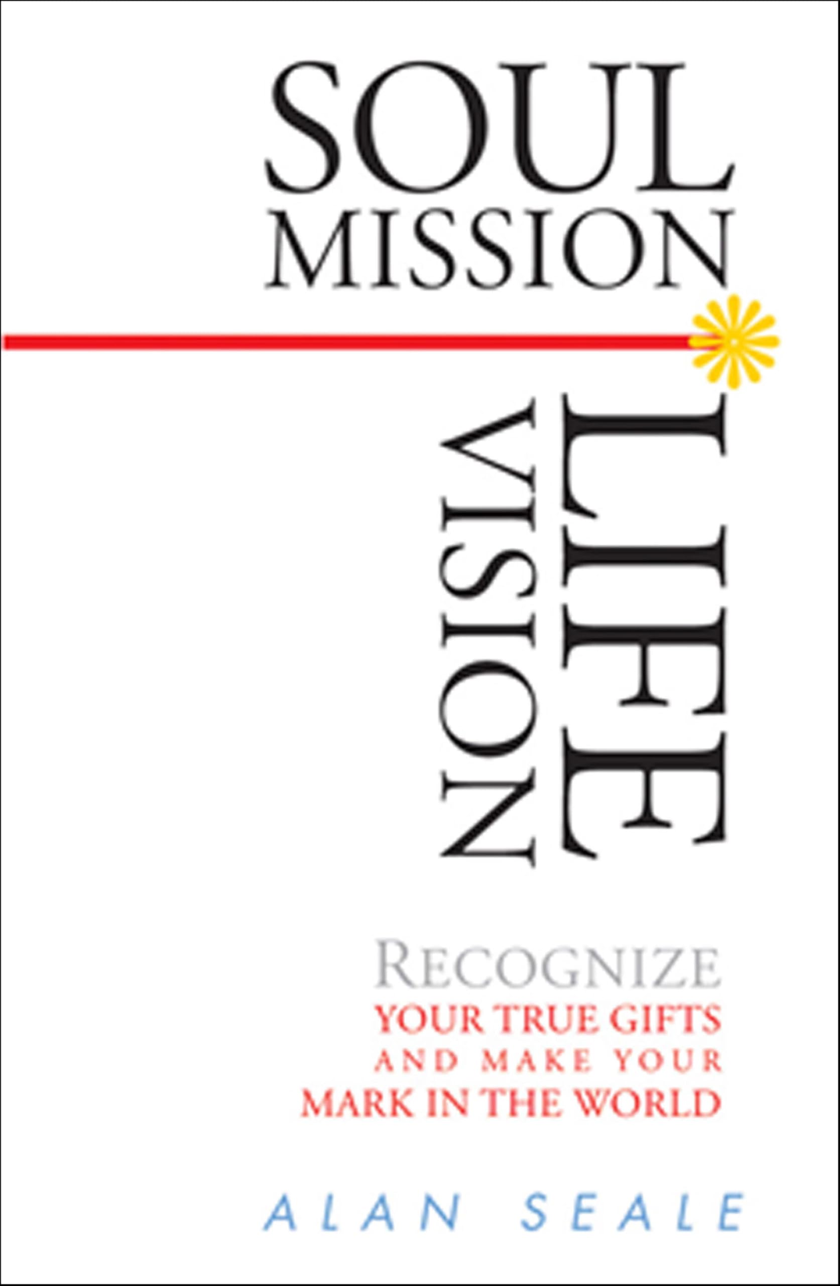 Soul Mission, Life Vision: Recongnize Your True Gifts and Make Your Mark in the World