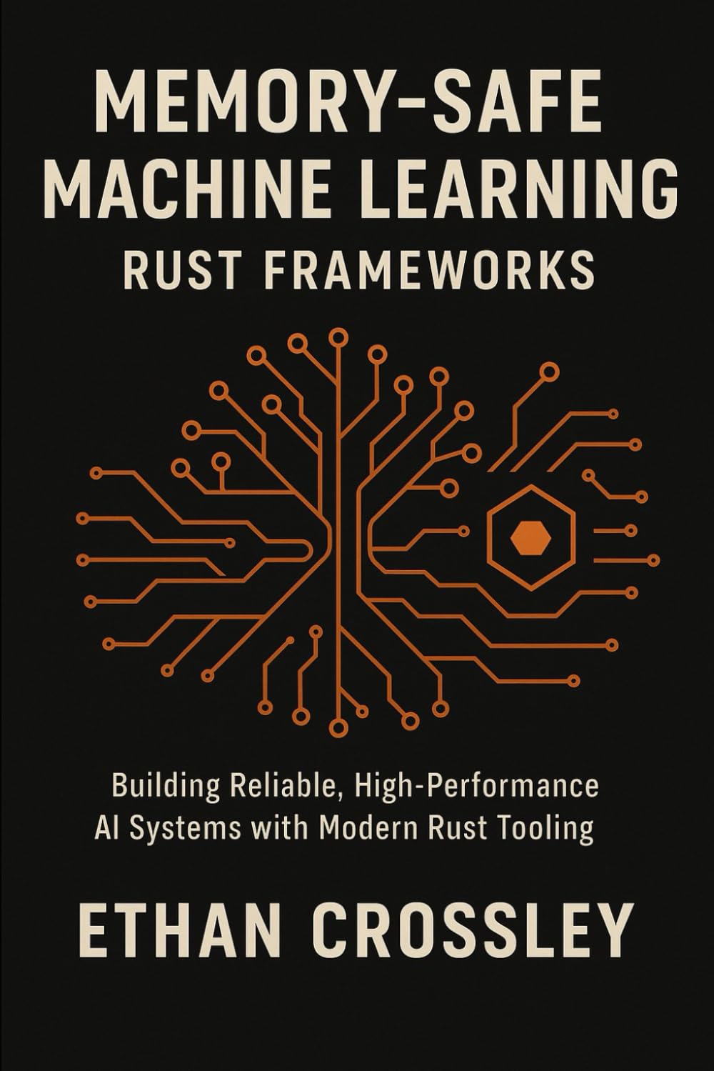 Memory-Safe Machine Learning: Rust Frameworks: Building Reliable, High-Performance AI Systems with Modern Rust Tooling