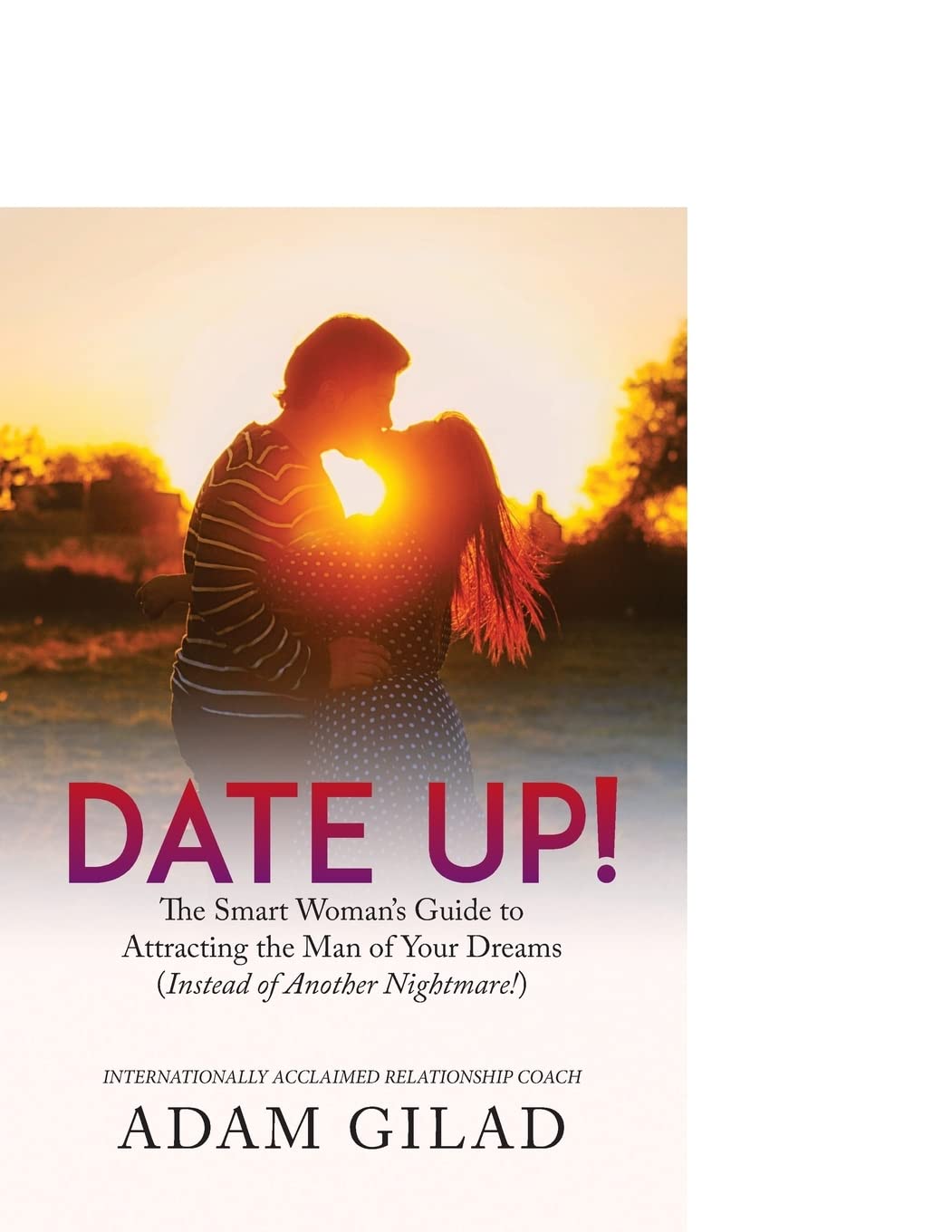 Date Up:: The Smart Woman’s Guide to Attracting the Man of Your Dreams (Instead of Another Nightmare!)