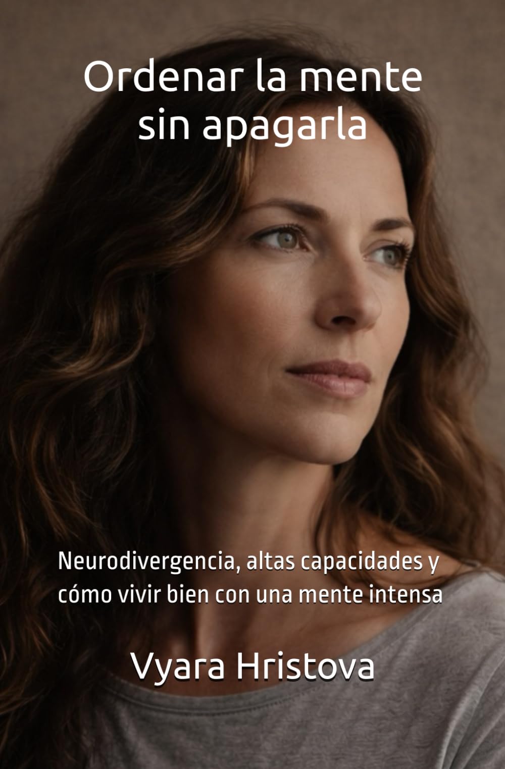 Ordenar la mente sin apagarla: Neurodivergencia, altas capacidades y cómo vivir bien con una mente intensa