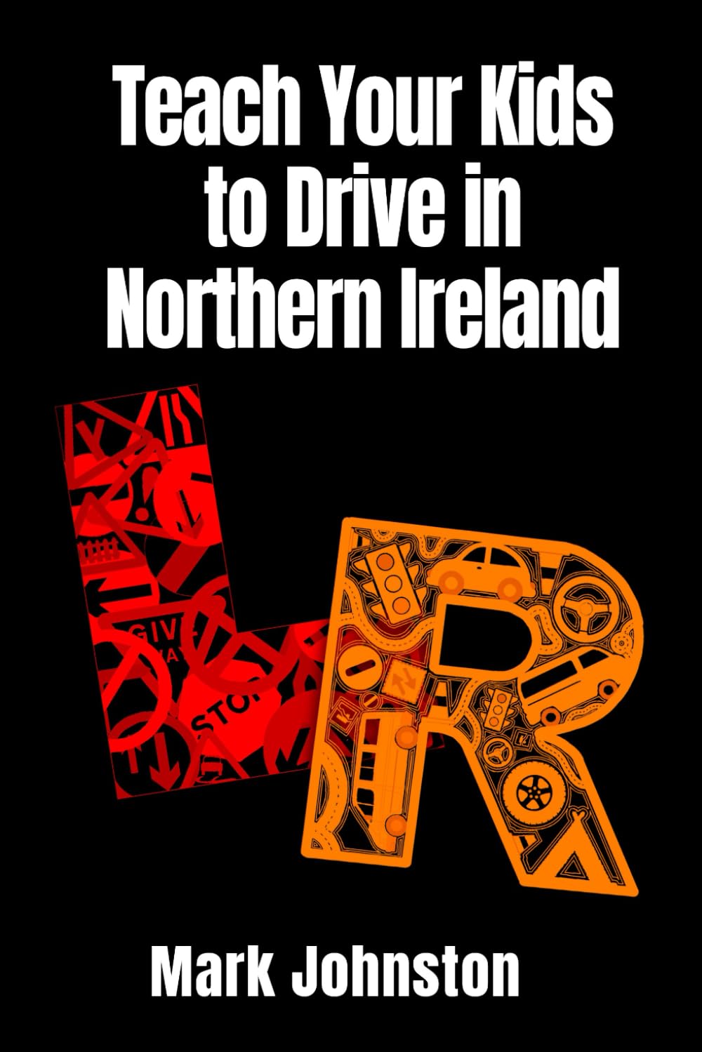 Teach Your Kids to Drive in Northern Ireland: The Comprehensive Guide to Supervising a Learner Driver - from Car Control to Driving Test