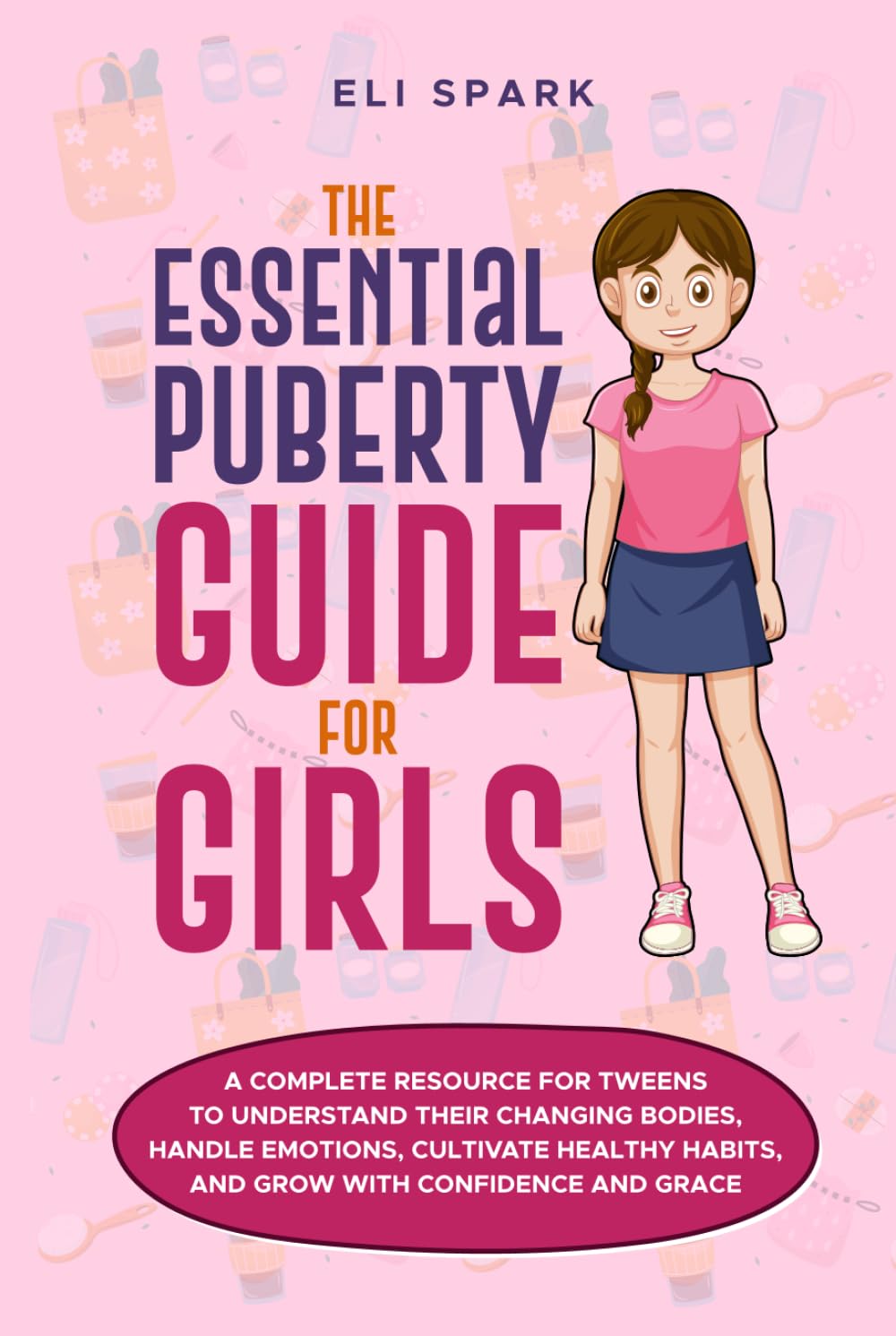 The Essential Puberty Guide for Girls: A Complete Resource for Tweens to Understand Their Changing Bodies, Handle Emotions, Cultivate Healthy Habits and Grow with Confidence and Grace