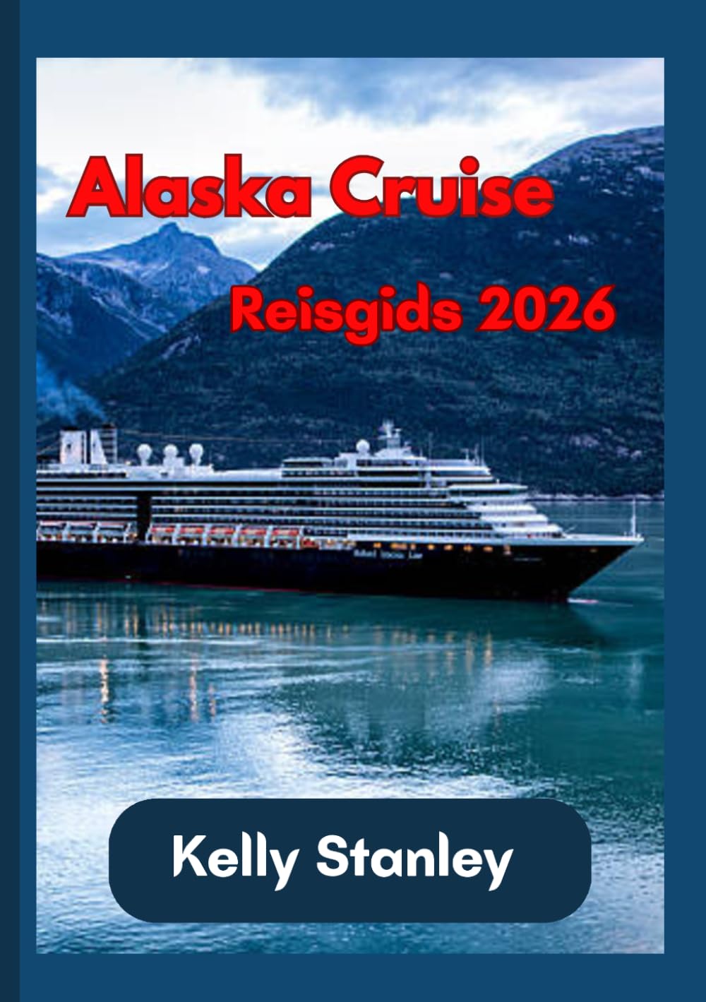 Alaska Cruise Reisgids 2026: Een complete gids voor het plannen van een cruise naar Alaska: alles wat u moet weten