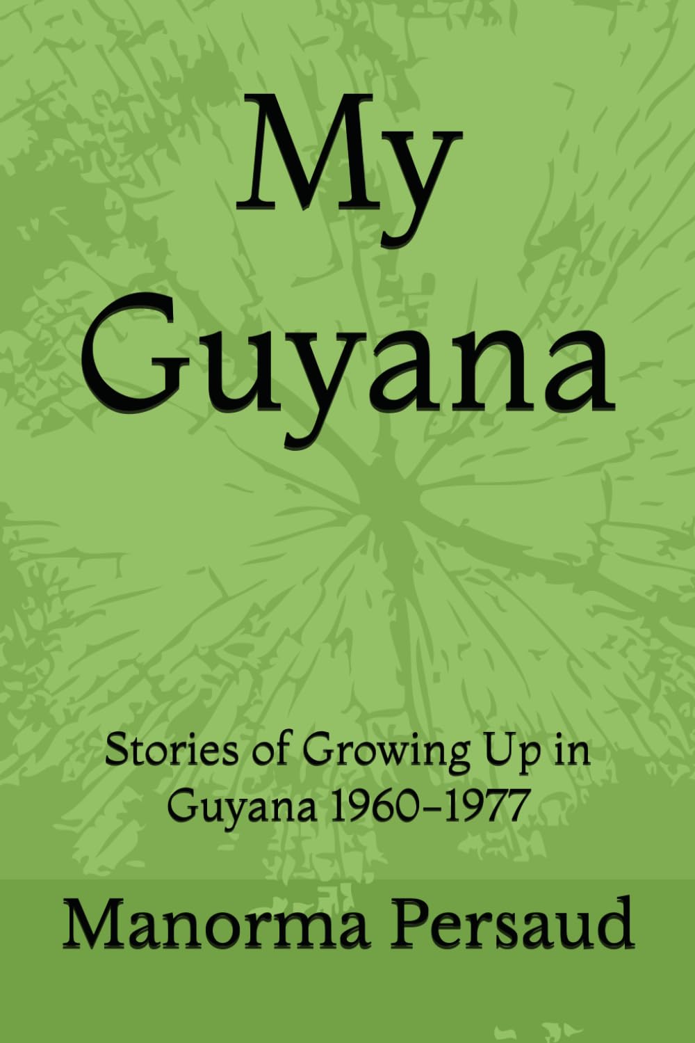 My Guyana: Stories of Growing Up in Guyana 1960-1977