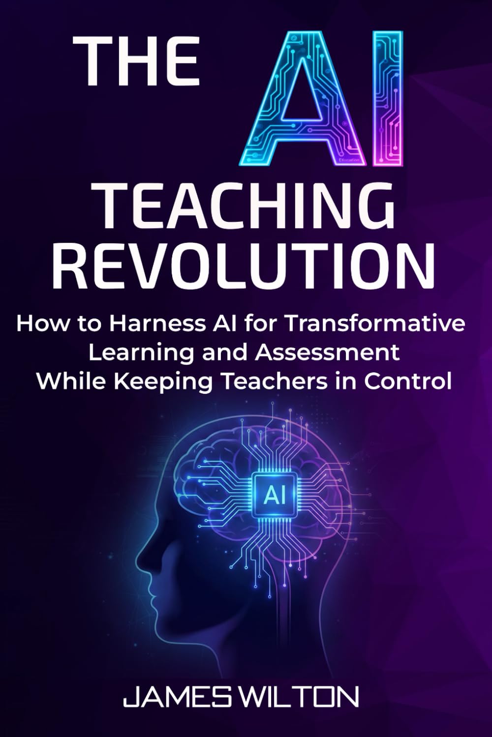 THE AI TEACHING REVOLUTION: How to Harness AI for Transformative Learning and Assessment While Keeping Teachers in Control