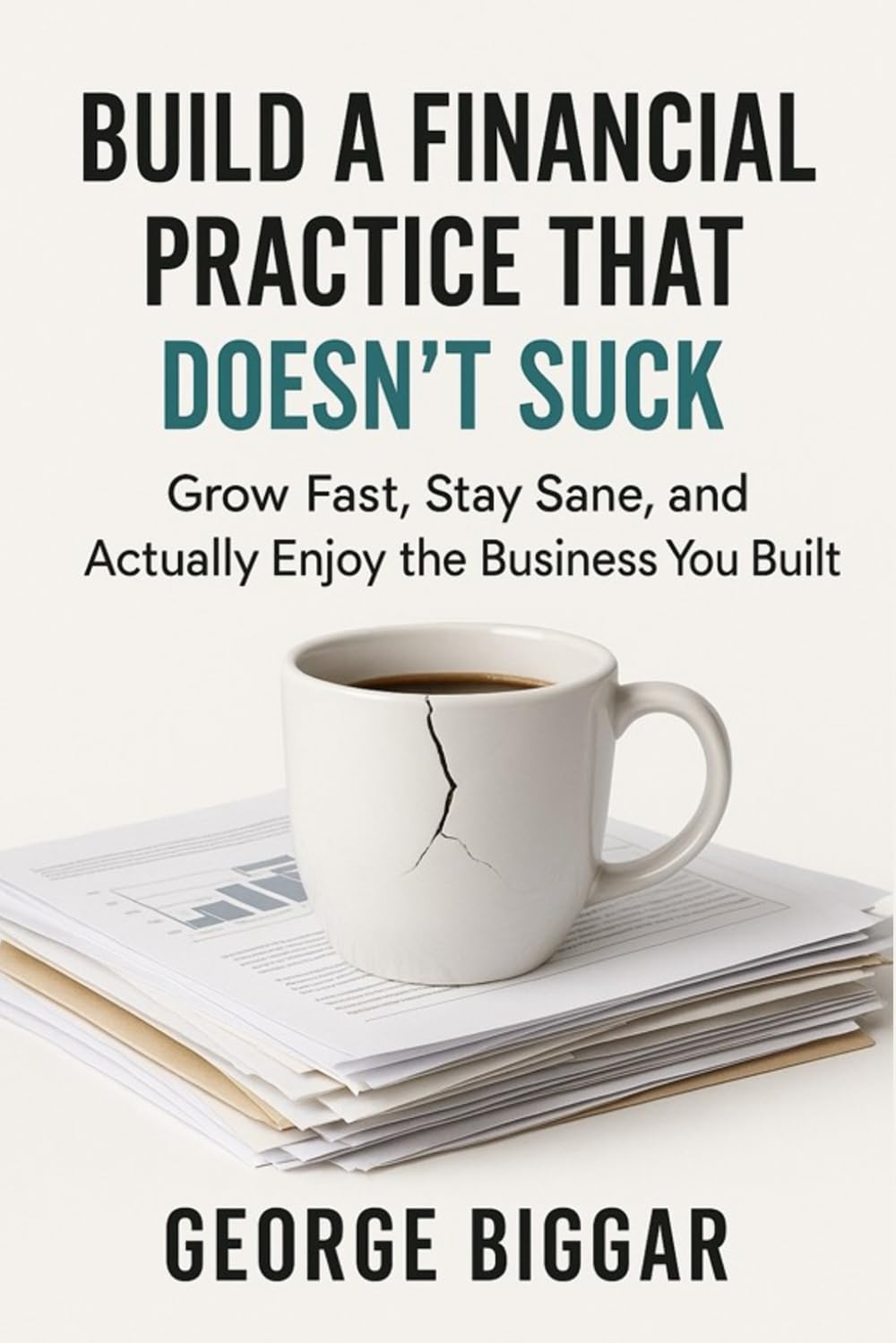 Build A Financial Practice That Doesn't Suck: Grow Fast, Stay Sane, and Actually Enjoy the Business You Built