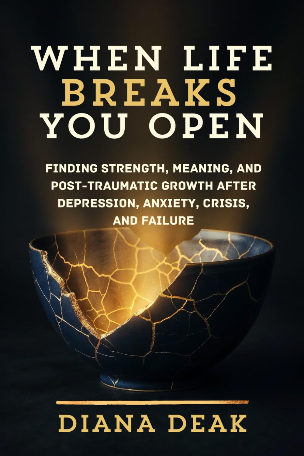 WHEN LIFE BREAKS YOU OPEN: Finding Strength, Meaning, and Post-Traumatic Growth After Depression, Anxiety, Crisis, and Failure