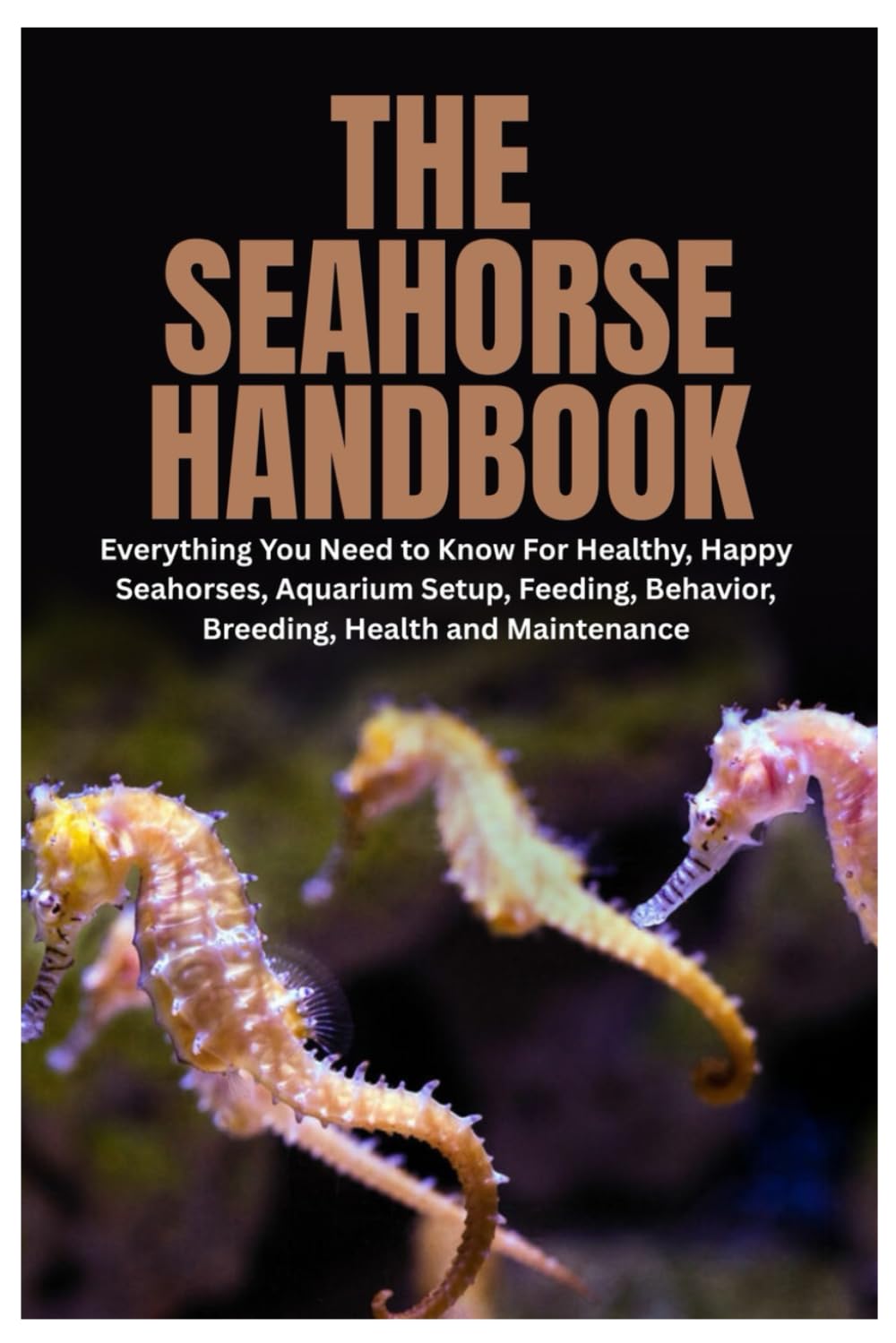 The Seahorse Handbook: Everything You Need to Know For Healthy, Happy Seahorses, Aquarium Setup, Feeding, Behavior, Breeding, Health and Maintenance