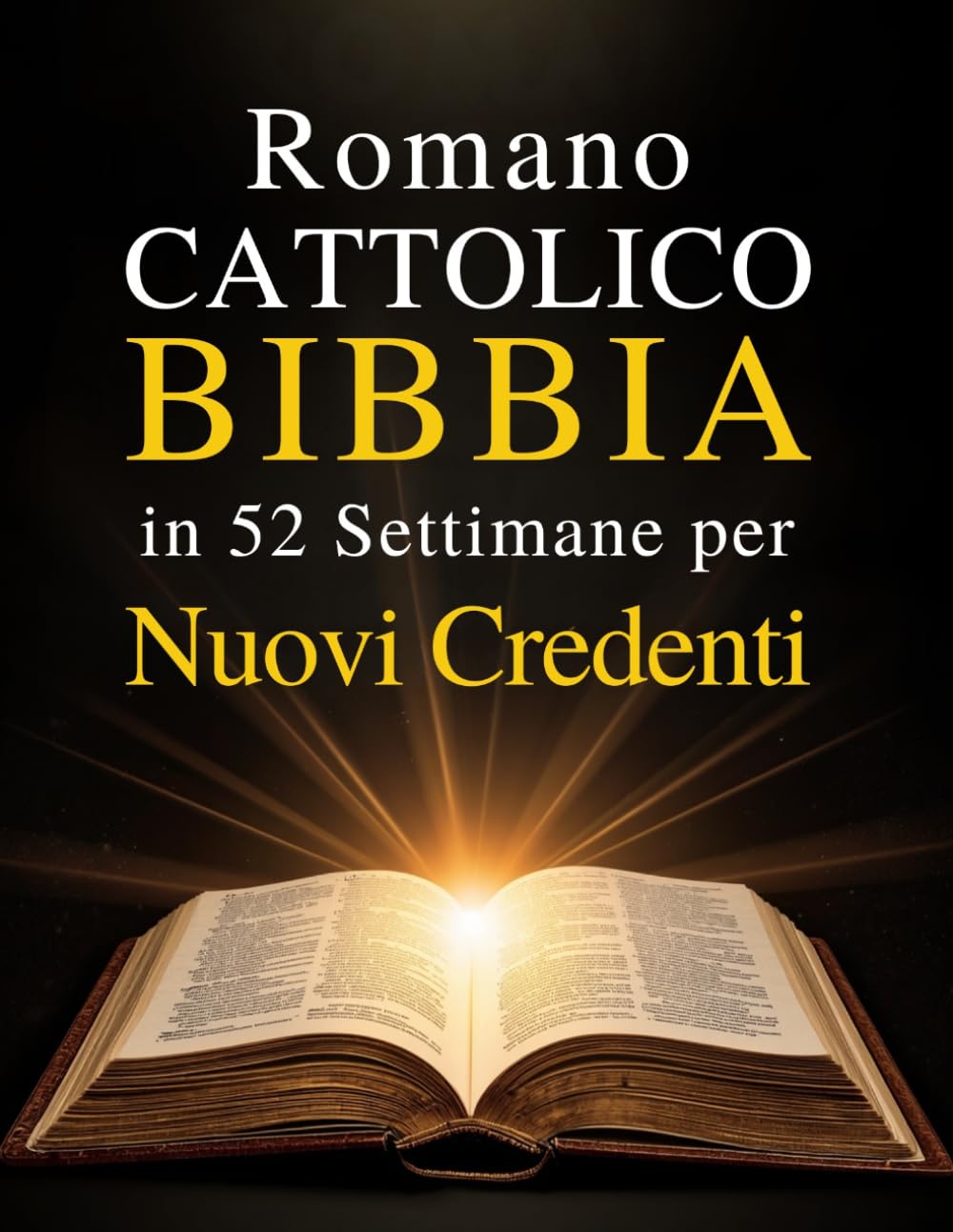 Romano Cattolico Bibbia in 52 Settimane per Nuovi Credenti: Una guida stimolante per leggere l'intera Bibbia, comprendere il cattolicesimo e crescere nella fede quotidiana